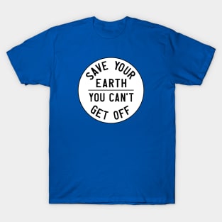 Homage to the original Earth Day: Save your earth, you can't get off (black text on white) T-Shirt